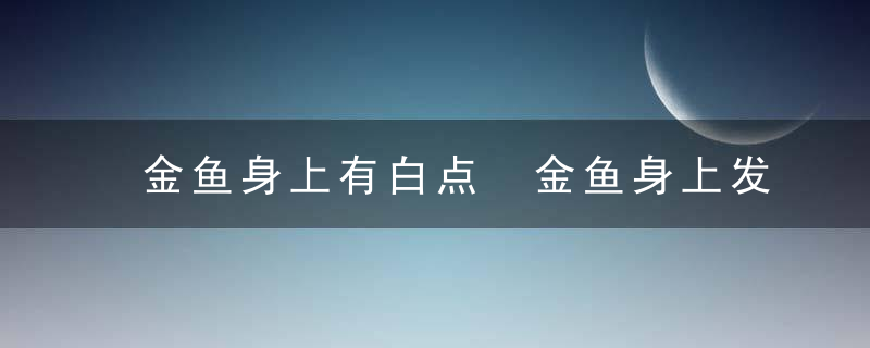 金鱼身上有白点 金鱼身上发黑是怎么回事